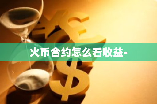 火币合约怎么看收益-