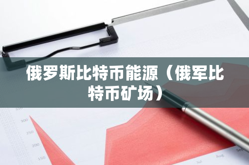俄罗斯比特币能源（俄军比特币矿场）-第1张图片-智财锋资讯网
