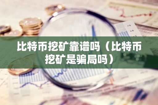 比特币挖矿靠谱吗（比特币挖矿是骗局吗）-第1张图片-智财锋资讯网