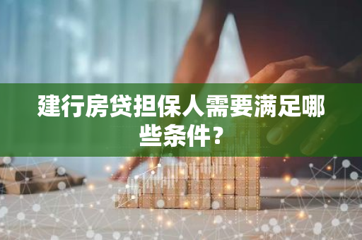 建行房贷担保人需要满足哪些条件?-第1张图片-智财锋资讯网 建行房贷担保人需要满足哪些条件?-第1张图片-智财锋资讯网