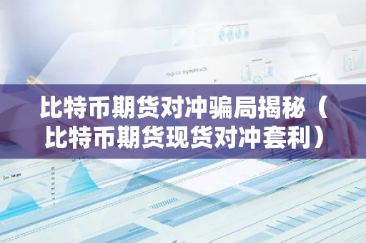 比特币期货对冲骗局揭秘（比特币期货现货对冲套利）-第1张图片-智财锋资讯网