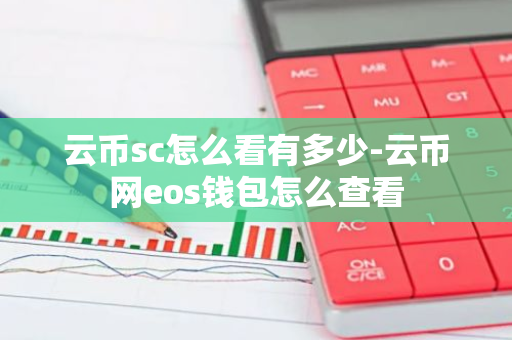 云币sc怎么看有多少-云币网eos钱包怎么查看-第1张图片-智财锋资讯网