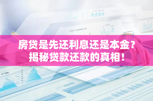 房贷是先还利息还是本金?揭秘贷款还款的真相!-第1张图片-智财锋资讯网 房贷是先还利息还是本金?揭秘贷款还款的真相!-第1张图片-智财锋资讯网