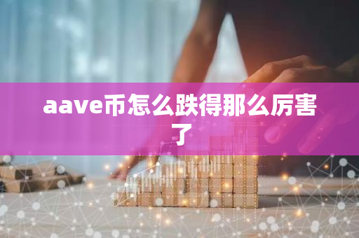 aave币怎么跌得那么厉害了