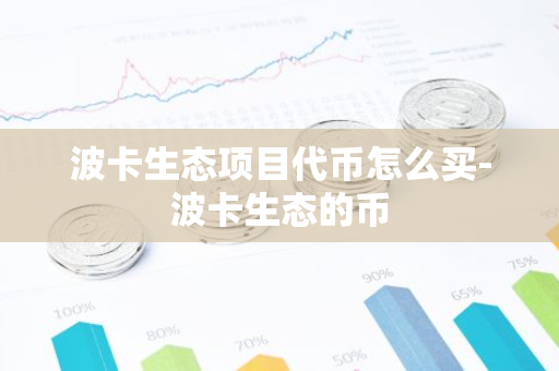 波卡生态项目代币怎么买-波卡生态的币-第1张图片-智财锋资讯网