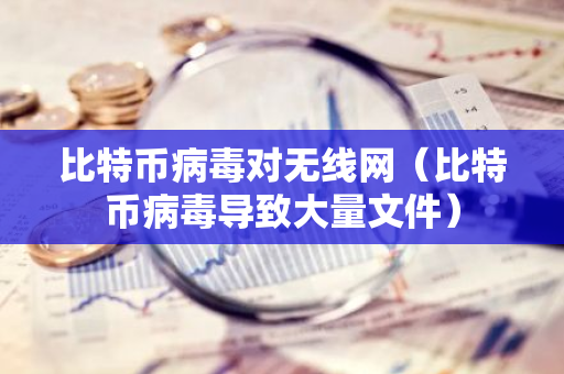 比特币病毒对无线网（比特币病毒导致大量文件）-第1张图片-智财锋资讯网