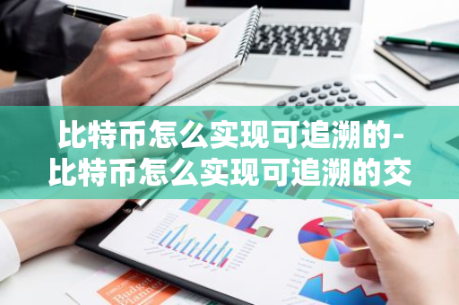 比特币怎么实现可追溯的-比特币怎么实现可追溯的交易-第1张图片-智财锋资讯网