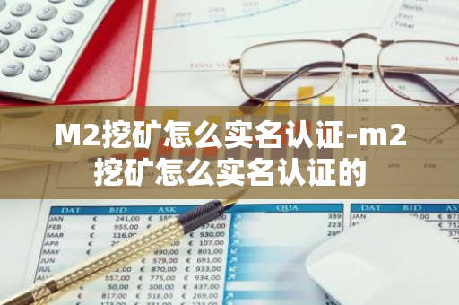 M2挖矿怎么实名认证-m2挖矿怎么实名认证的-第1张图片-智财锋资讯网