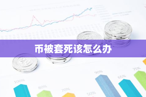 币被套死该怎么办-第1张图片-智财锋资讯网 币被套死该怎么办-第1张图片-智财锋资讯网