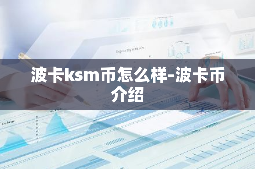 波卡ksm币怎么样-波卡币介绍