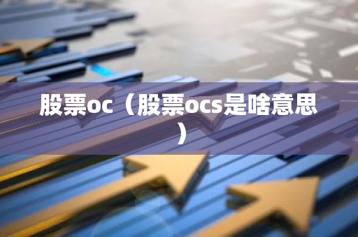 股票oc(股票ocs是啥意思)-第1张图片-智财锋资讯网 股票oc(股票ocs是啥意思)-第1张图片-智财锋资讯网