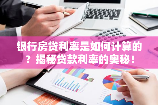 银行房贷利率是如何计算的？揭秘贷款利率的奥秘！