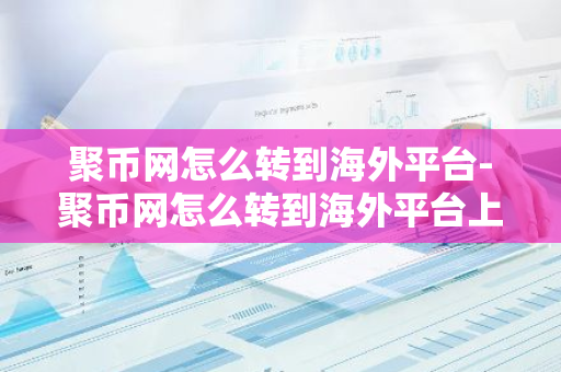 聚币网怎么转到海外平台-聚币网怎么转到海外平台上-第1张图片-智财锋资讯网
