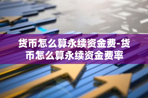 货币怎么算永续资金费-货币怎么算永续资金费率-第1张图片-智财锋资讯网