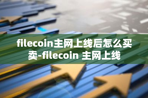 filecoin主网上线后怎么买卖-filecoin 主网上线-第1张图片-智财锋资讯网