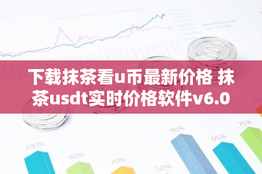 下载抹茶看u币最新价格 抹茶usdt实时价格软件v6.0.1下载-第1张图片-智财锋资讯网