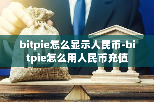 bitpie怎么显示人民币-bitpie怎么用人民币充值-第1张图片-智财锋资讯网