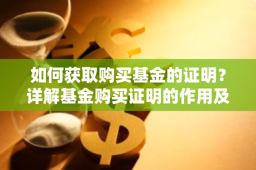 如何获取购买基金的证明?详解基金购买证明的作用及获取方法-第1张图片-智财锋资讯网 如何获取购买基金的证明?详解基金购买证明的作用及获取方法-第1张图片-智财锋资讯网