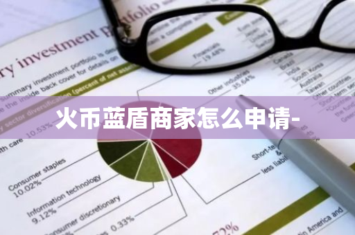 火币蓝盾商家怎么申请--第1张图片-智财锋资讯网 火币蓝盾商家怎么申请--第1张图片-智财锋资讯网