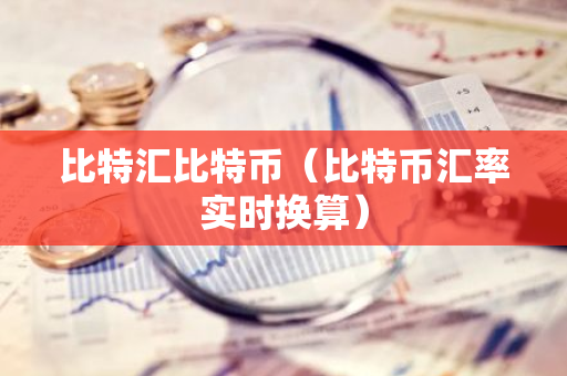 比特汇比特币(比特币汇率实时换算)-第1张图片-智财锋资讯网 比特汇比特币(比特币汇率实时换算)-第1张图片-智财锋资讯网