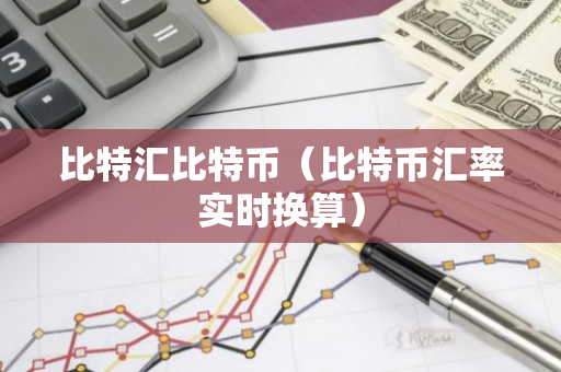 比特汇比特币（比特币汇率实时换算）-第1张图片-智财锋资讯网