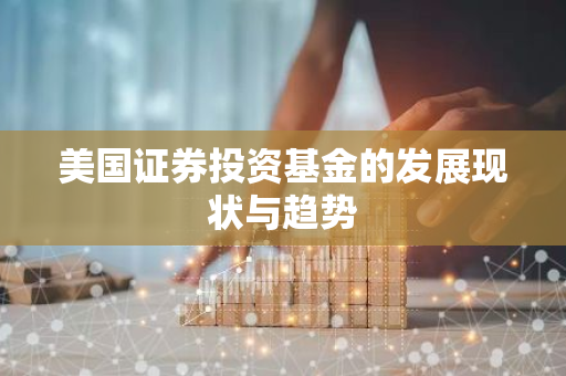 美国证券投资基金的发展现状与趋势