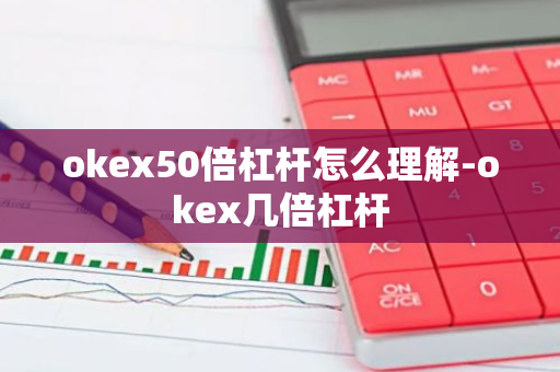 okex50倍杠杆怎么理解-okex几倍杠杆-第1张图片-智财锋资讯网