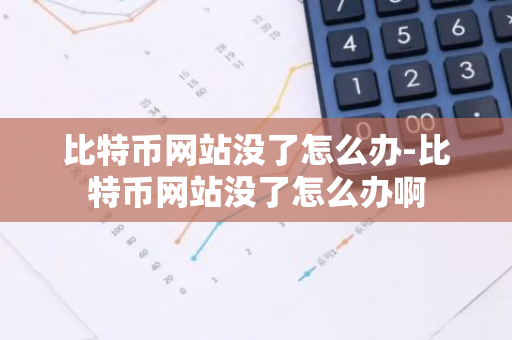 比特币网站没了怎么办-比特币网站没了怎么办啊-第1张图片-智财锋资讯网