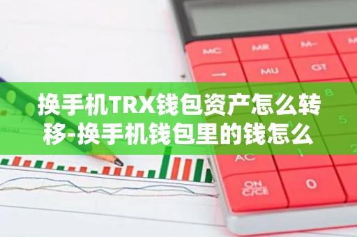 换手机TRX钱包资产怎么转移-换手机钱包里的钱怎么办-第1张图片-智财锋资讯网