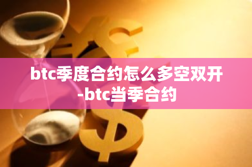 btc季度合约怎么多空双开-btc当季合约