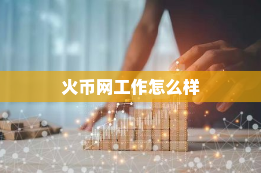 火币网工作怎么样