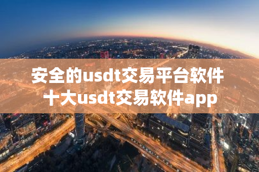 安全的usdt交易平台软件 十大usdt交易软件app-第1张图片-智财锋资讯网