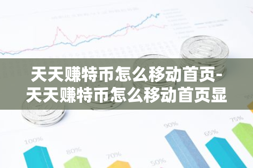 天天赚特币怎么移动首页-天天赚特币怎么移动首页显示
