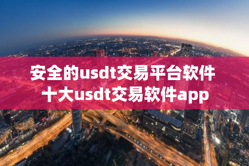 安全的usdt交易平台软件 十大usdt交易软件app-第1张图片-智财锋资讯网