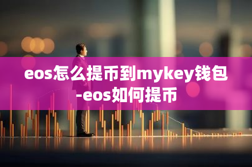 eos怎么提币到mykey钱包-eos如何提币