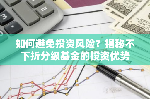 如何避免投资风险？揭秘不下折分级基金的投资优势