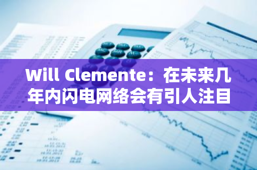 Will Clemente：在未来几年内闪电网络会有引人注目的发展-第1张图片-智财锋资讯网