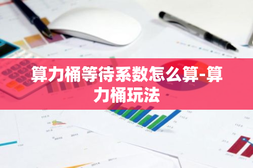 算力桶等待系数怎么算-算力桶玩法-第1张图片-智财锋资讯网 算力桶等待系数怎么算-算力桶玩法-第1张图片-智财锋资讯网