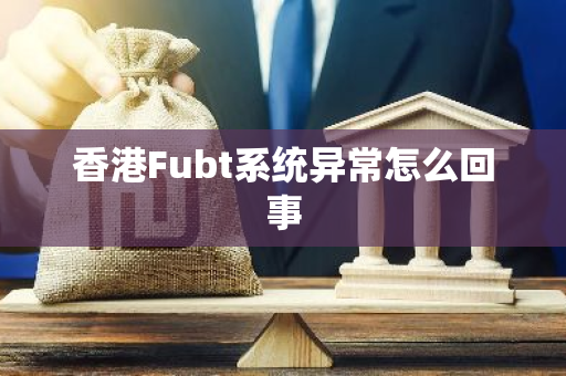 香港Fubt系统异常怎么回事