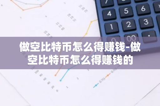 做空比特币怎么得赚钱-做空比特币怎么得赚钱的