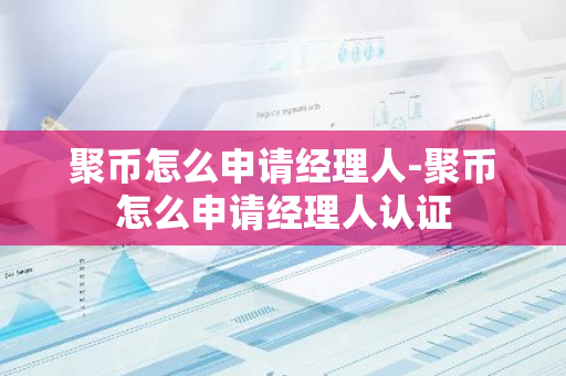 聚币怎么申请经理人-聚币怎么申请经理人认证