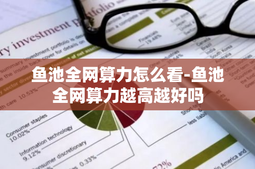 鱼池全网算力怎么看-鱼池全网算力越高越好吗