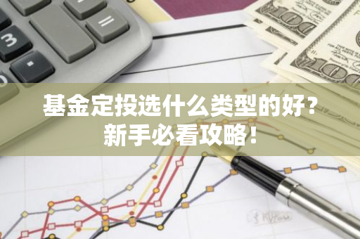 基金定投选什么类型的好？新手必看攻略！