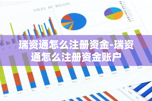瑞资通怎么注册资金-瑞资通怎么注册资金账户