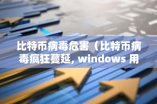 比特币病毒危害（比特币病毒疯狂蔓延, windows 用户该如何度过难关?）-第1张图片-智财锋资讯网