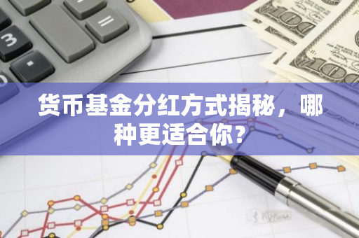 货币基金分红方式揭秘，哪种更适合你？