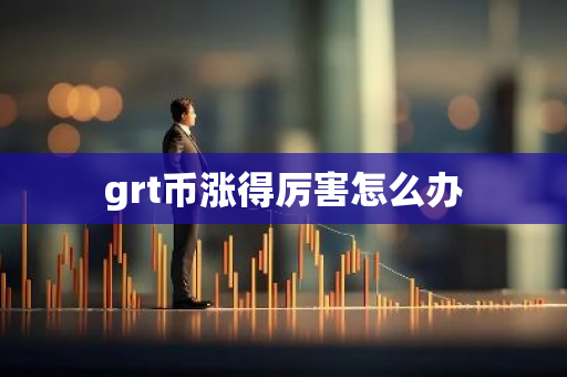 grt币涨得厉害怎么办
