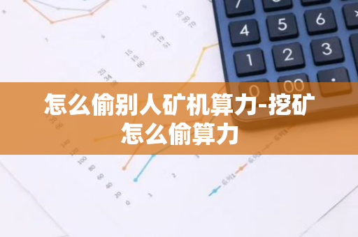 怎么偷别人矿机算力-挖矿怎么偷算力