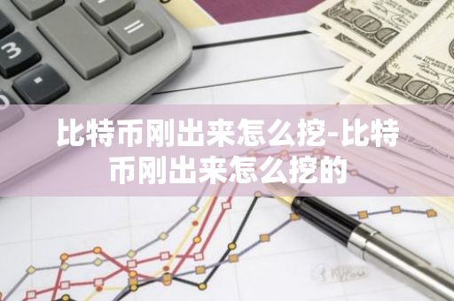 比特币刚出来怎么挖-比特币刚出来怎么挖的