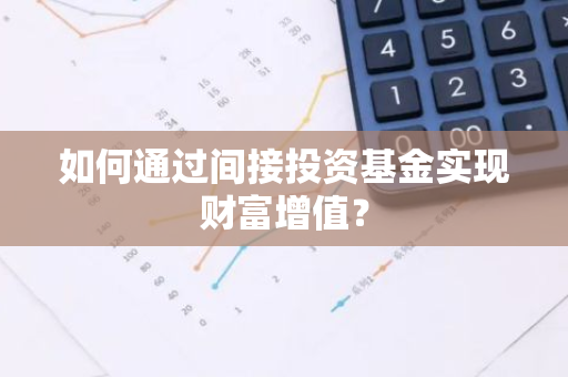 如何通过间接投资基金实现财富增值？